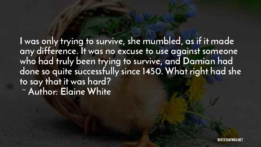 Elaine White Quotes: I Was Only Trying To Survive, She Mumbled, As If It Made Any Difference. It Was No Excuse To Use