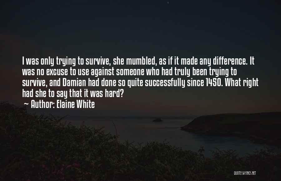 Elaine White Quotes: I Was Only Trying To Survive, She Mumbled, As If It Made Any Difference. It Was No Excuse To Use