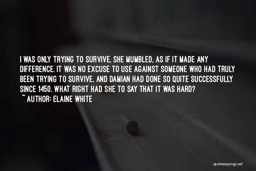 Elaine White Quotes: I Was Only Trying To Survive, She Mumbled, As If It Made Any Difference. It Was No Excuse To Use