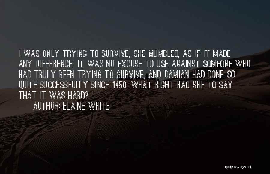 Elaine White Quotes: I Was Only Trying To Survive, She Mumbled, As If It Made Any Difference. It Was No Excuse To Use