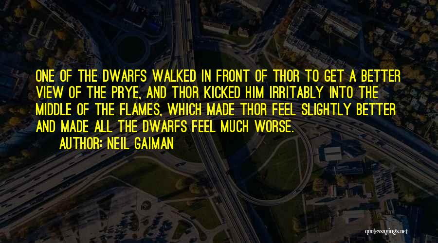 Neil Gaiman Quotes: One Of The Dwarfs Walked In Front Of Thor To Get A Better View Of The Prye, And Thor Kicked