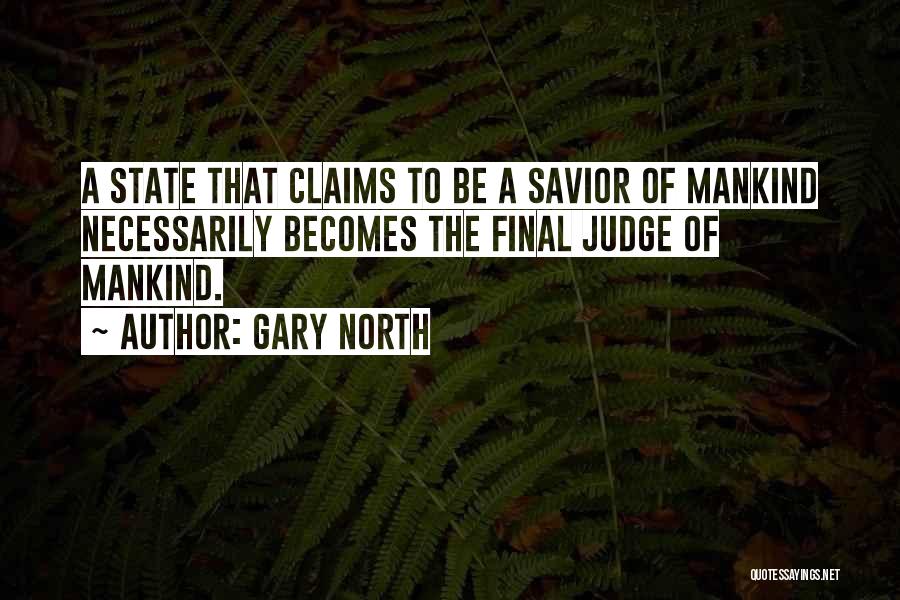 Gary North Quotes: A State That Claims To Be A Savior Of Mankind Necessarily Becomes The Final Judge Of Mankind.