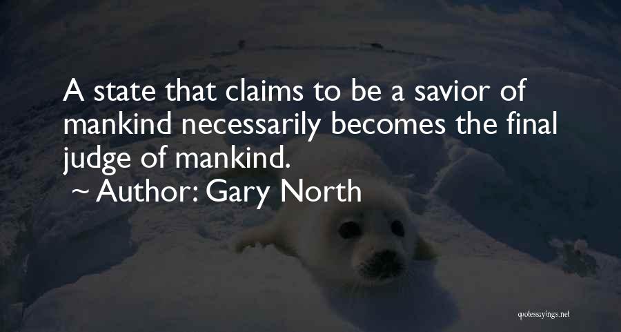 Gary North Quotes: A State That Claims To Be A Savior Of Mankind Necessarily Becomes The Final Judge Of Mankind.