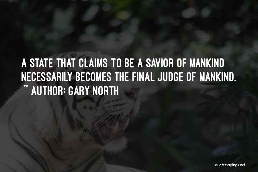 Gary North Quotes: A State That Claims To Be A Savior Of Mankind Necessarily Becomes The Final Judge Of Mankind.