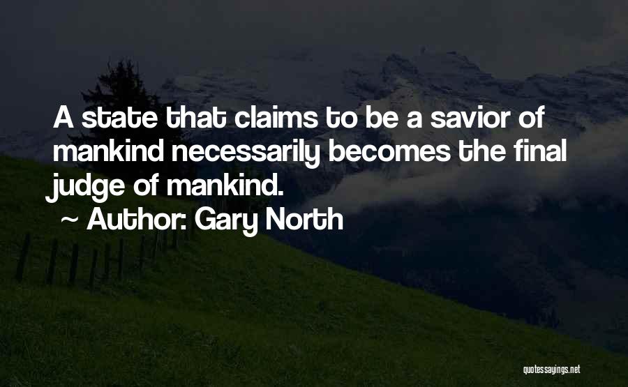 Gary North Quotes: A State That Claims To Be A Savior Of Mankind Necessarily Becomes The Final Judge Of Mankind.