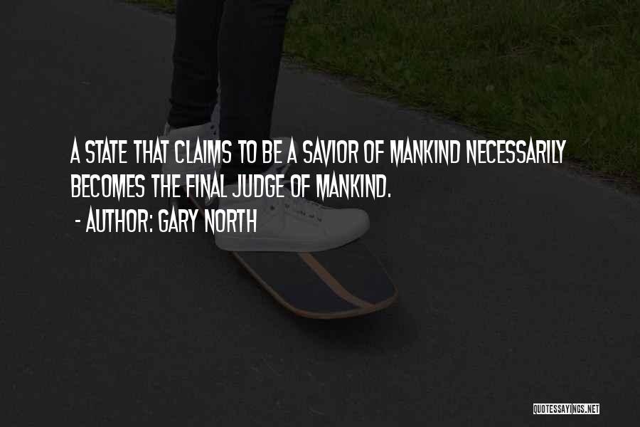 Gary North Quotes: A State That Claims To Be A Savior Of Mankind Necessarily Becomes The Final Judge Of Mankind.