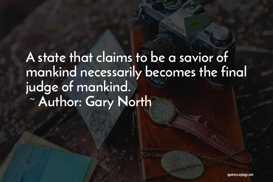 Gary North Quotes: A State That Claims To Be A Savior Of Mankind Necessarily Becomes The Final Judge Of Mankind.