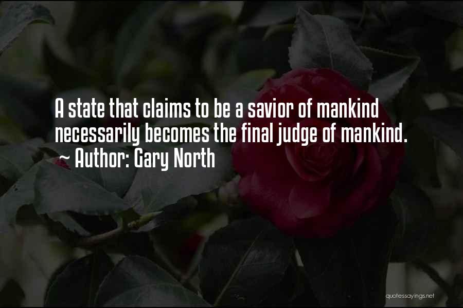 Gary North Quotes: A State That Claims To Be A Savior Of Mankind Necessarily Becomes The Final Judge Of Mankind.