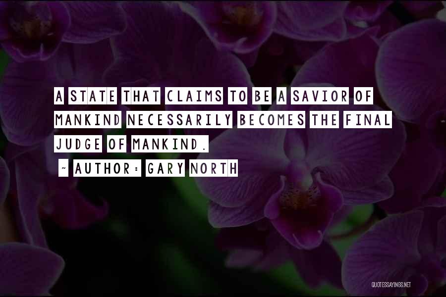 Gary North Quotes: A State That Claims To Be A Savior Of Mankind Necessarily Becomes The Final Judge Of Mankind.