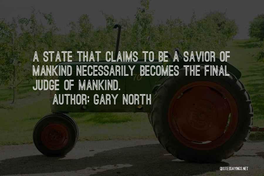 Gary North Quotes: A State That Claims To Be A Savior Of Mankind Necessarily Becomes The Final Judge Of Mankind.