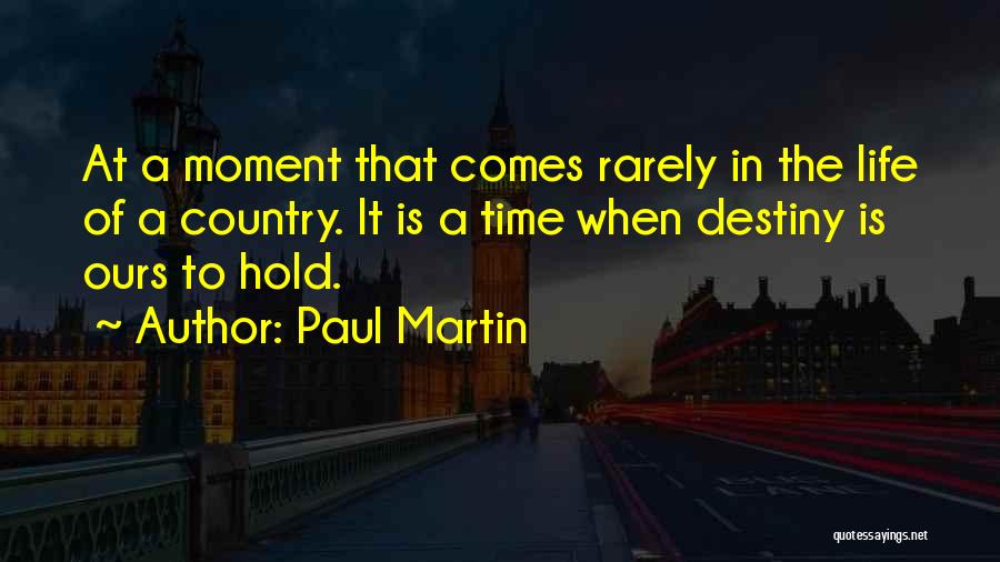 Paul Martin Quotes: At A Moment That Comes Rarely In The Life Of A Country. It Is A Time When Destiny Is Ours