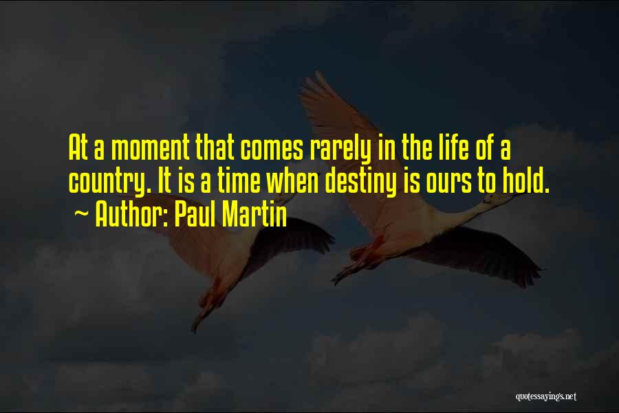 Paul Martin Quotes: At A Moment That Comes Rarely In The Life Of A Country. It Is A Time When Destiny Is Ours