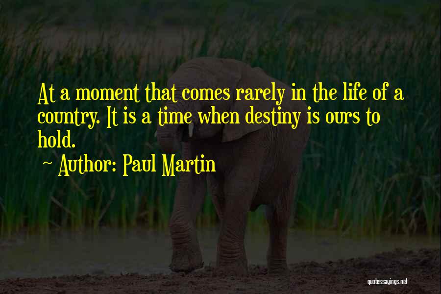Paul Martin Quotes: At A Moment That Comes Rarely In The Life Of A Country. It Is A Time When Destiny Is Ours