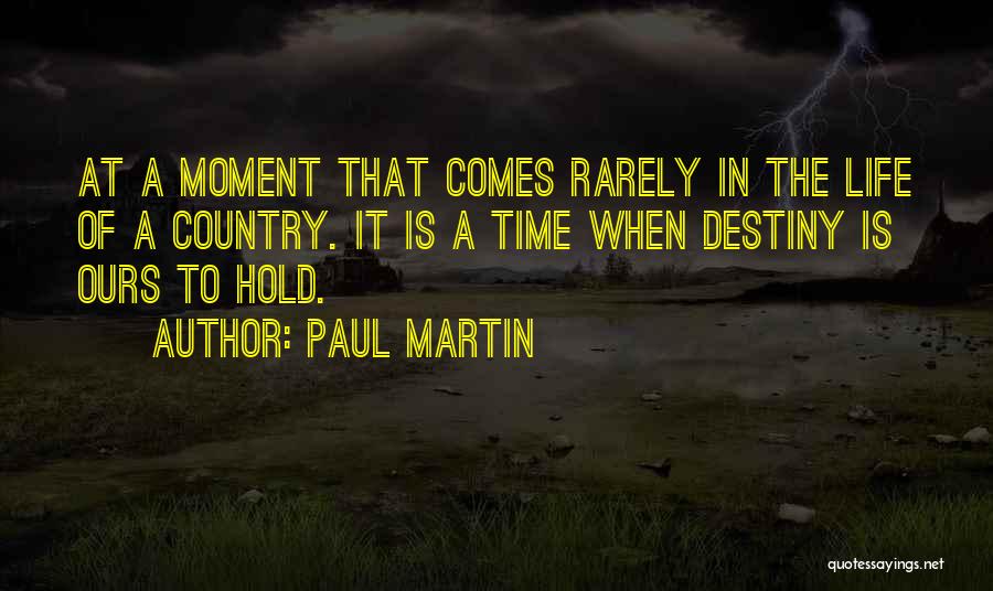Paul Martin Quotes: At A Moment That Comes Rarely In The Life Of A Country. It Is A Time When Destiny Is Ours