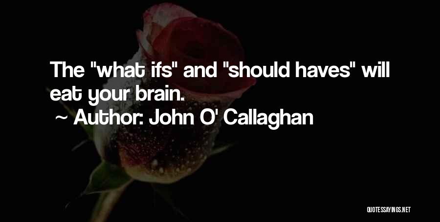 John O' Callaghan Quotes: The What Ifs And Should Haves Will Eat Your Brain.