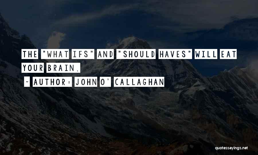 John O' Callaghan Quotes: The What Ifs And Should Haves Will Eat Your Brain.