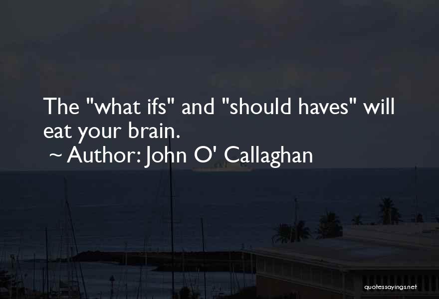 John O' Callaghan Quotes: The What Ifs And Should Haves Will Eat Your Brain.