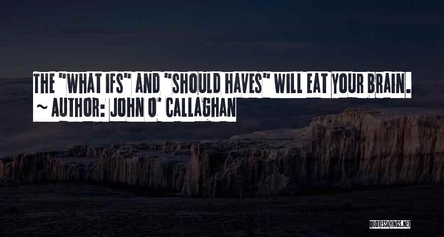 John O' Callaghan Quotes: The What Ifs And Should Haves Will Eat Your Brain.