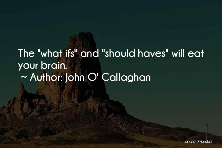 John O' Callaghan Quotes: The What Ifs And Should Haves Will Eat Your Brain.