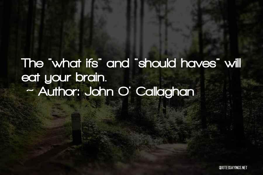 John O' Callaghan Quotes: The What Ifs And Should Haves Will Eat Your Brain.