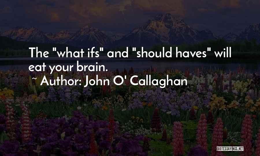 John O' Callaghan Quotes: The What Ifs And Should Haves Will Eat Your Brain.