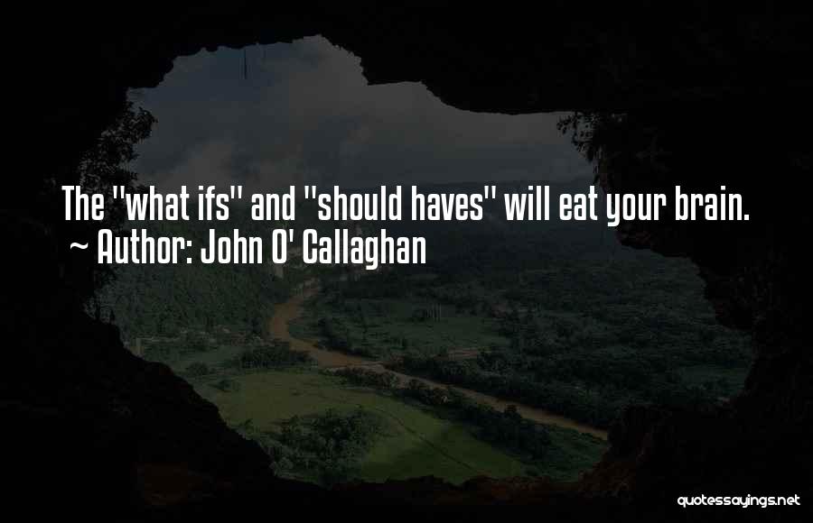 John O' Callaghan Quotes: The What Ifs And Should Haves Will Eat Your Brain.