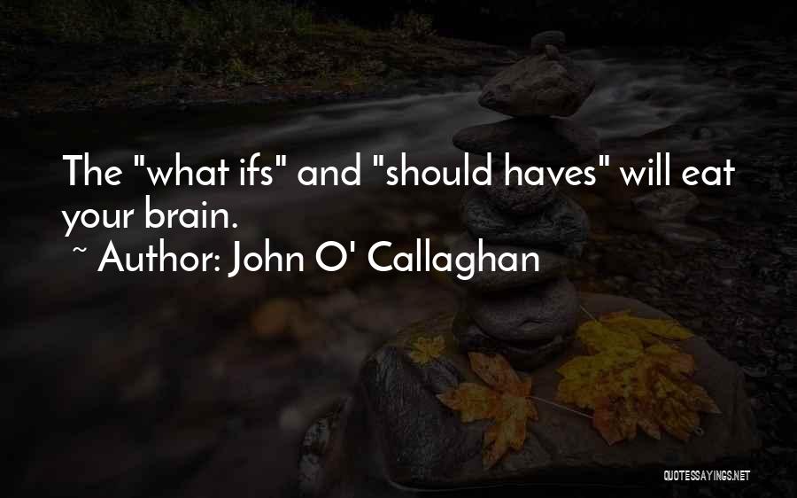 John O' Callaghan Quotes: The What Ifs And Should Haves Will Eat Your Brain.