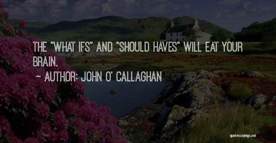 John O' Callaghan Quotes: The What Ifs And Should Haves Will Eat Your Brain.