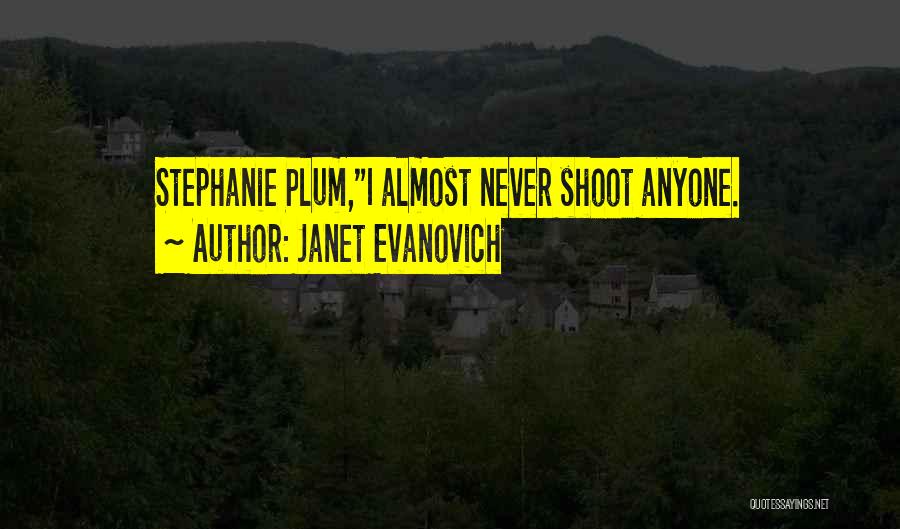 Janet Evanovich Quotes: Stephanie Plum,i Almost Never Shoot Anyone.