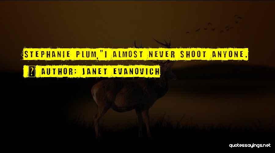 Janet Evanovich Quotes: Stephanie Plum,i Almost Never Shoot Anyone.