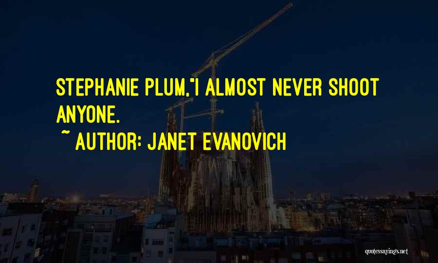 Janet Evanovich Quotes: Stephanie Plum,i Almost Never Shoot Anyone.