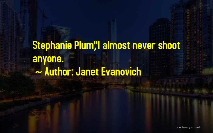 Janet Evanovich Quotes: Stephanie Plum,i Almost Never Shoot Anyone.