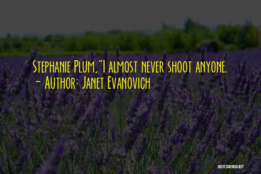 Janet Evanovich Quotes: Stephanie Plum,i Almost Never Shoot Anyone.