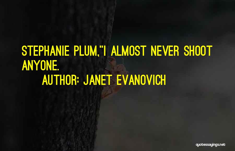Janet Evanovich Quotes: Stephanie Plum,i Almost Never Shoot Anyone.