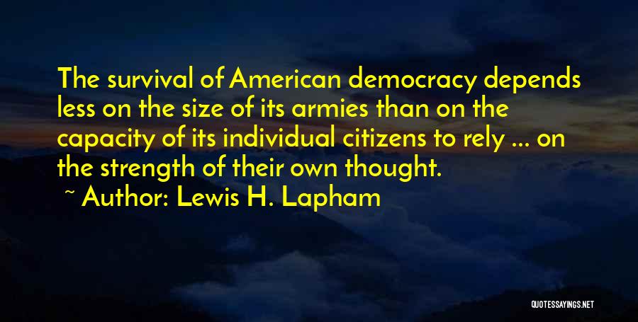 Lewis H. Lapham Quotes: The Survival Of American Democracy Depends Less On The Size Of Its Armies Than On The Capacity Of Its Individual