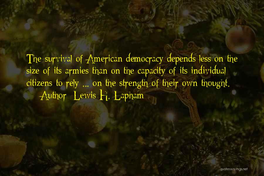 Lewis H. Lapham Quotes: The Survival Of American Democracy Depends Less On The Size Of Its Armies Than On The Capacity Of Its Individual