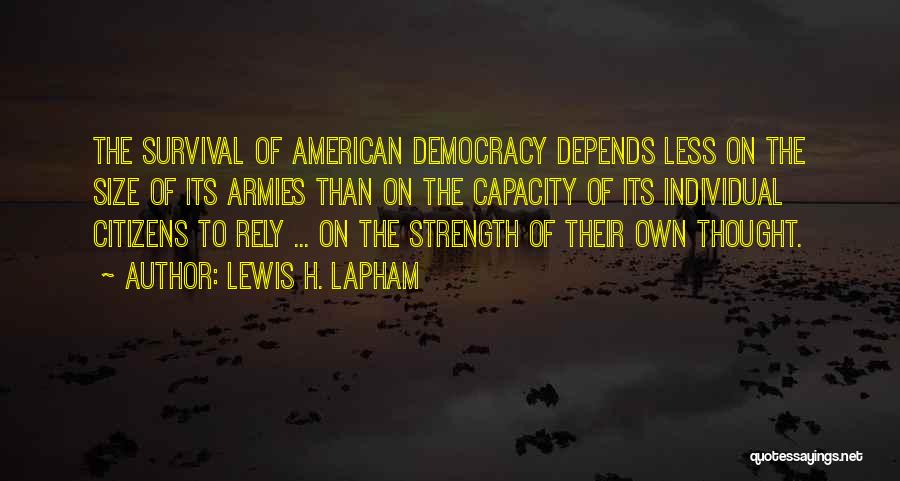 Lewis H. Lapham Quotes: The Survival Of American Democracy Depends Less On The Size Of Its Armies Than On The Capacity Of Its Individual