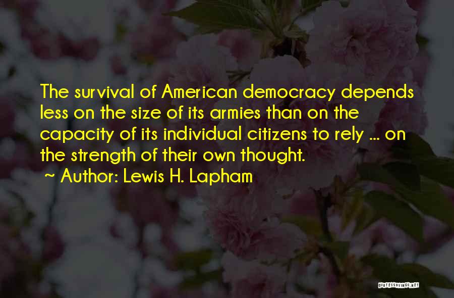 Lewis H. Lapham Quotes: The Survival Of American Democracy Depends Less On The Size Of Its Armies Than On The Capacity Of Its Individual
