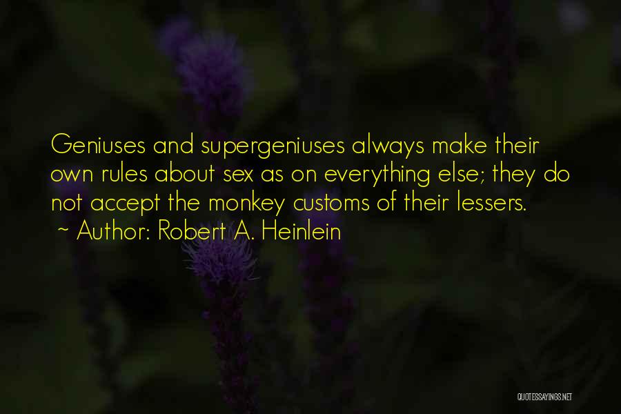 Robert A. Heinlein Quotes: Geniuses And Supergeniuses Always Make Their Own Rules About Sex As On Everything Else; They Do Not Accept The Monkey