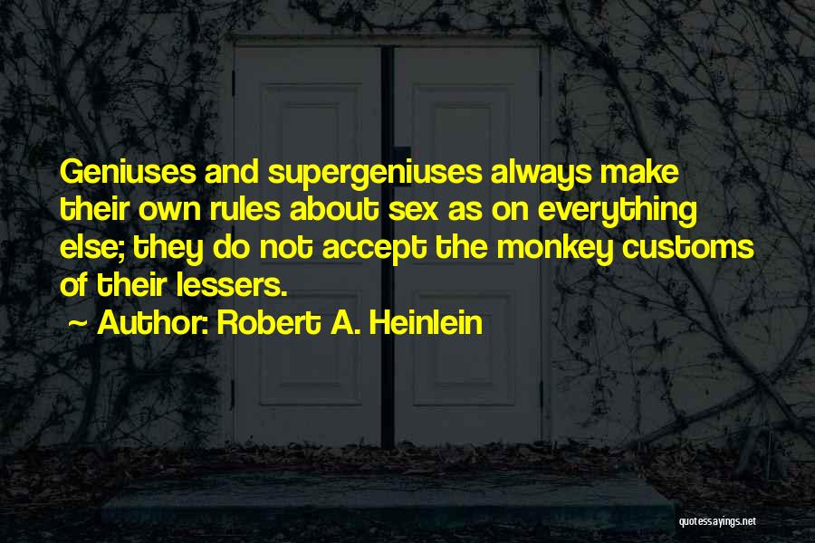Robert A. Heinlein Quotes: Geniuses And Supergeniuses Always Make Their Own Rules About Sex As On Everything Else; They Do Not Accept The Monkey