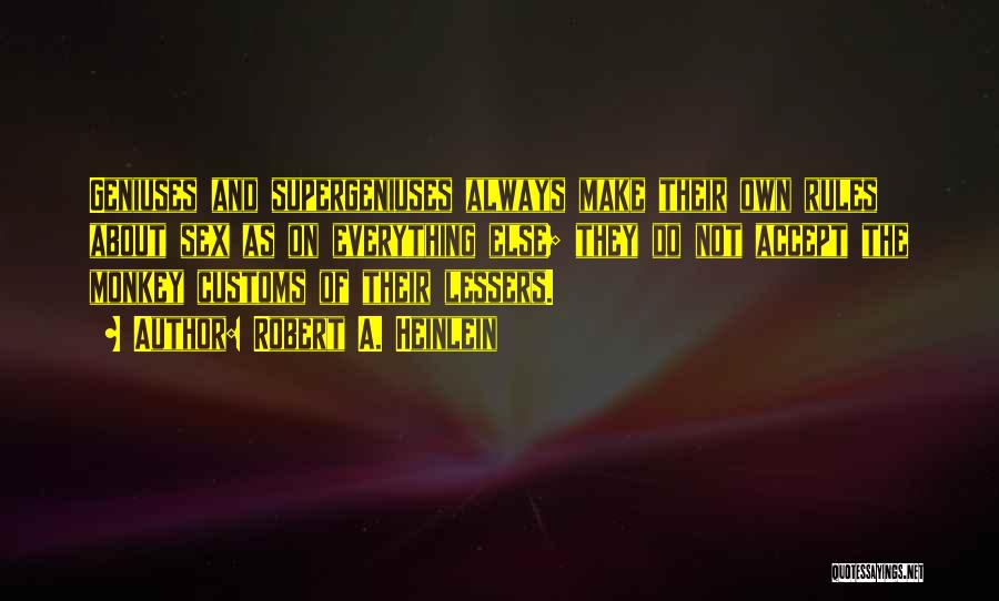 Robert A. Heinlein Quotes: Geniuses And Supergeniuses Always Make Their Own Rules About Sex As On Everything Else; They Do Not Accept The Monkey