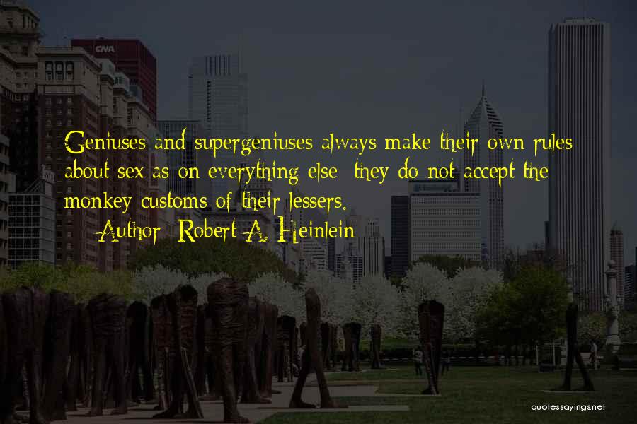 Robert A. Heinlein Quotes: Geniuses And Supergeniuses Always Make Their Own Rules About Sex As On Everything Else; They Do Not Accept The Monkey