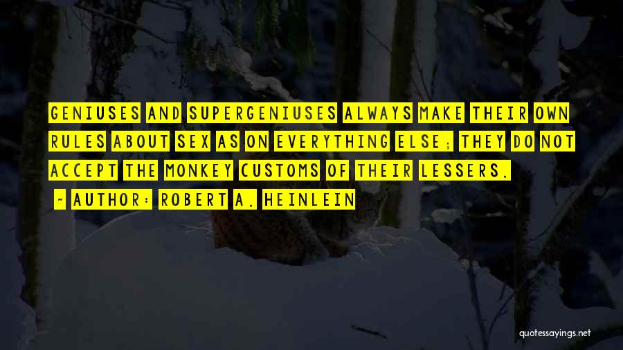 Robert A. Heinlein Quotes: Geniuses And Supergeniuses Always Make Their Own Rules About Sex As On Everything Else; They Do Not Accept The Monkey