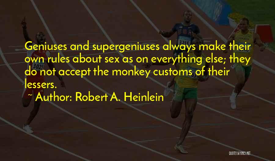 Robert A. Heinlein Quotes: Geniuses And Supergeniuses Always Make Their Own Rules About Sex As On Everything Else; They Do Not Accept The Monkey