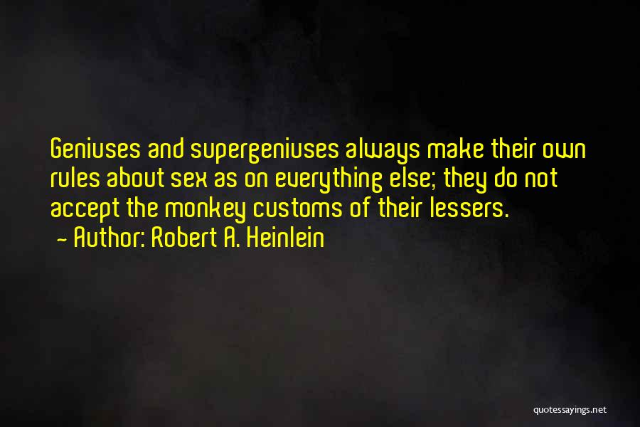 Robert A. Heinlein Quotes: Geniuses And Supergeniuses Always Make Their Own Rules About Sex As On Everything Else; They Do Not Accept The Monkey
