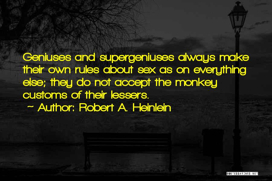 Robert A. Heinlein Quotes: Geniuses And Supergeniuses Always Make Their Own Rules About Sex As On Everything Else; They Do Not Accept The Monkey