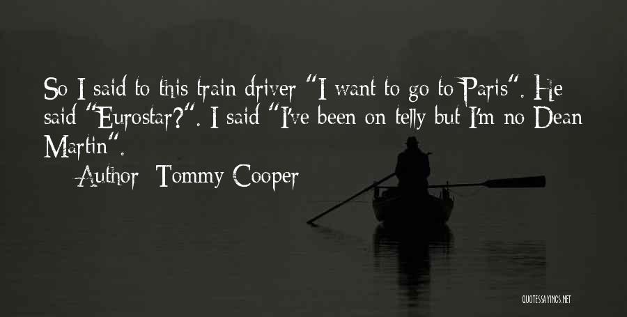 Tommy Cooper Quotes: So I Said To This Train Driver I Want To Go To Paris. He Said Eurostar?. I Said I've Been