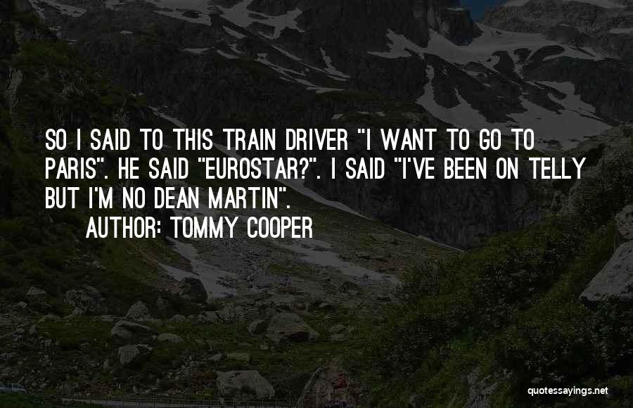 Tommy Cooper Quotes: So I Said To This Train Driver I Want To Go To Paris. He Said Eurostar?. I Said I've Been