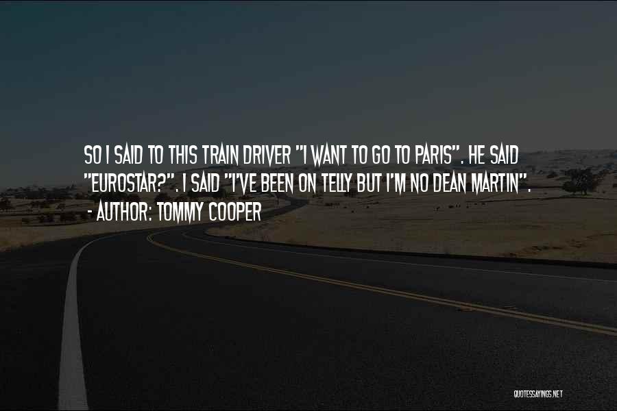 Tommy Cooper Quotes: So I Said To This Train Driver I Want To Go To Paris. He Said Eurostar?. I Said I've Been