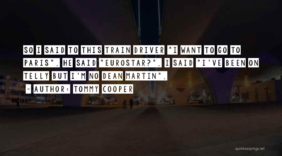 Tommy Cooper Quotes: So I Said To This Train Driver I Want To Go To Paris. He Said Eurostar?. I Said I've Been